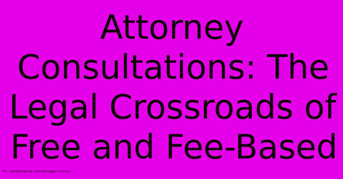 Attorney Consultations: The Legal Crossroads Of Free And Fee-Based