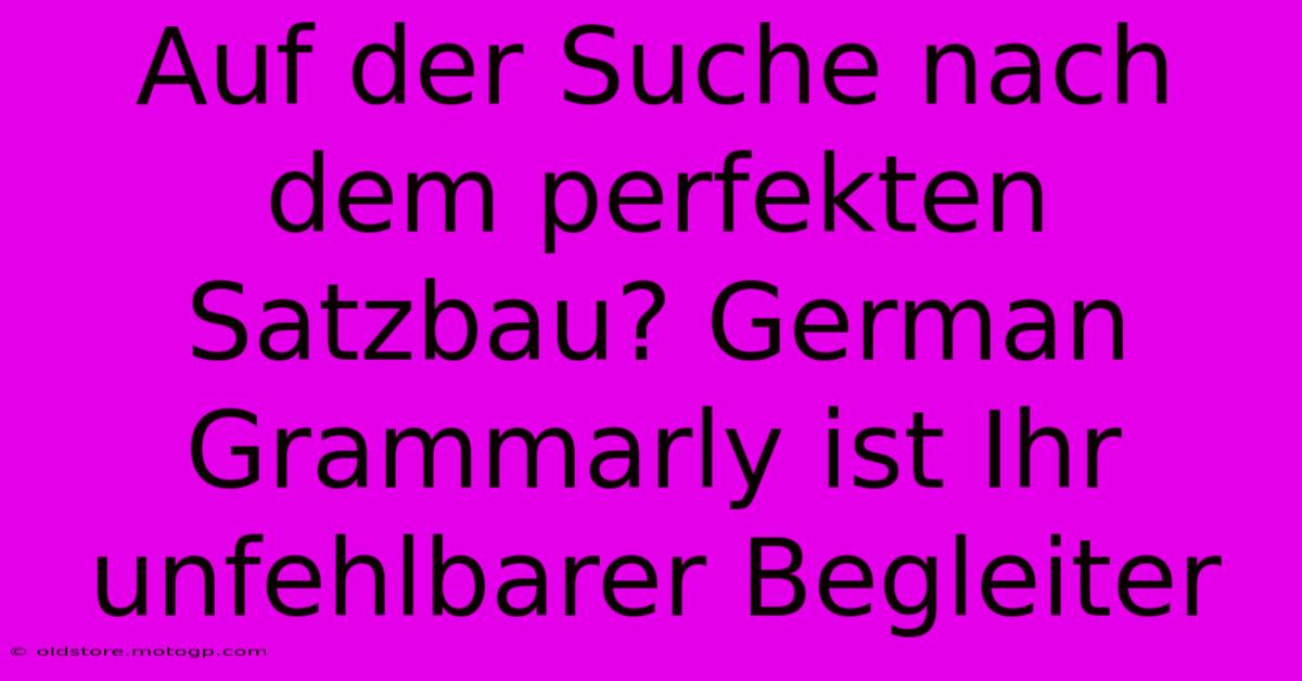 Auf Der Suche Nach Dem Perfekten Satzbau? German Grammarly Ist Ihr Unfehlbarer Begleiter