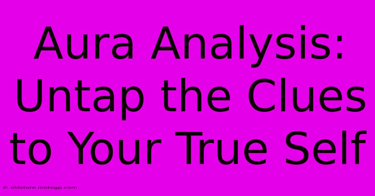 Aura Analysis: Untap The Clues To Your True Self