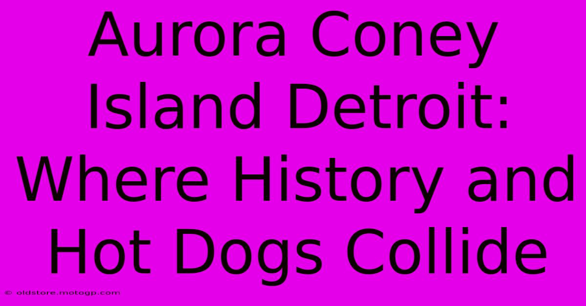 Aurora Coney Island Detroit: Where History And Hot Dogs Collide