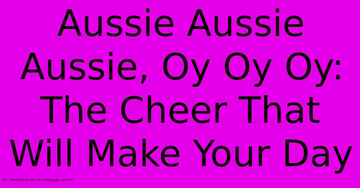 Aussie Aussie Aussie, Oy Oy Oy: The Cheer That Will Make Your Day