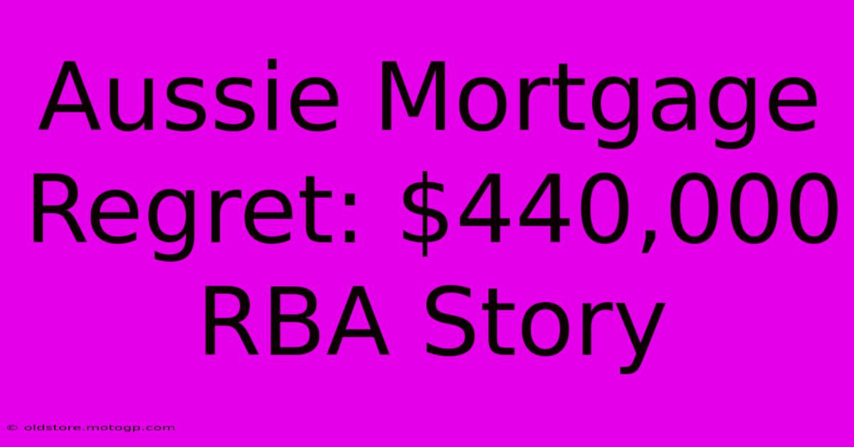 Aussie Mortgage Regret: $440,000 RBA Story