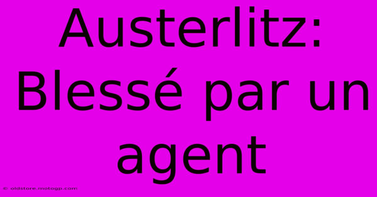 Austerlitz: Blessé Par Un Agent