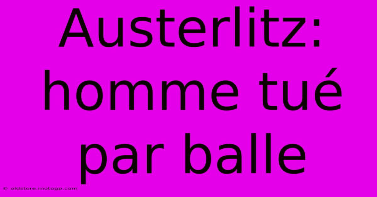 Austerlitz: Homme Tué Par Balle