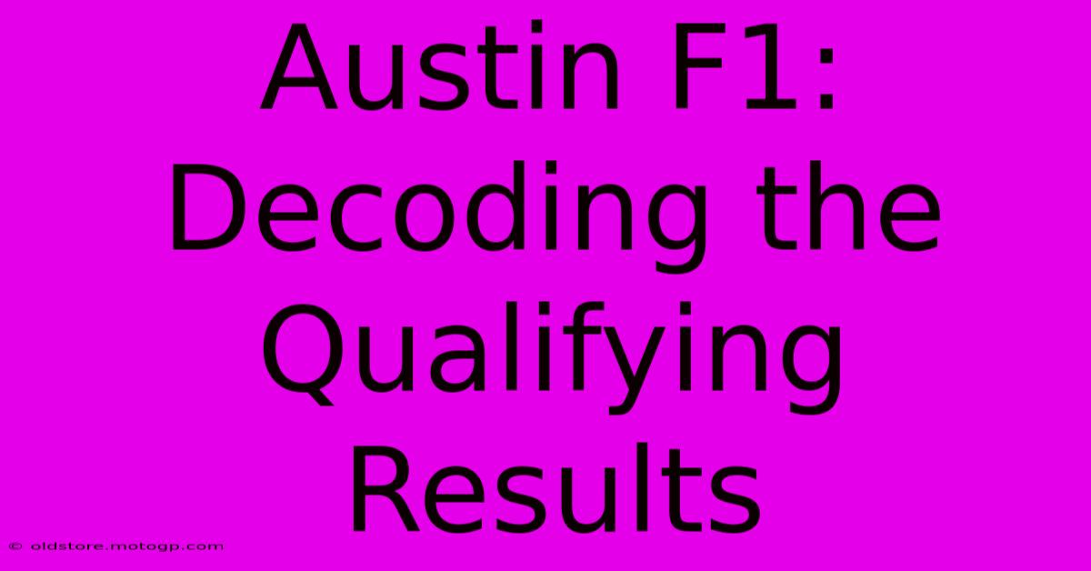 Austin F1: Decoding The Qualifying Results