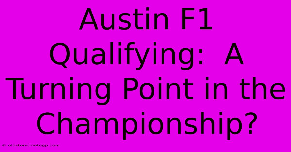 Austin F1 Qualifying:  A Turning Point In The Championship?