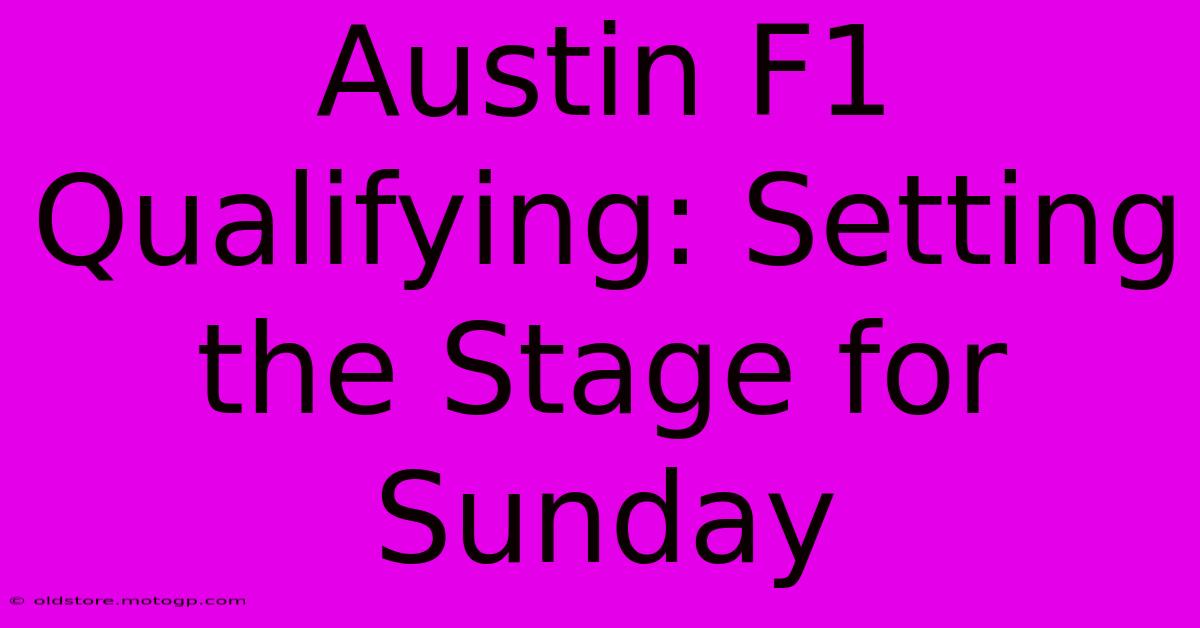 Austin F1 Qualifying: Setting The Stage For Sunday