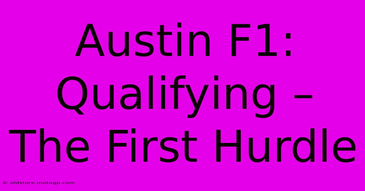 Austin F1: Qualifying – The First Hurdle