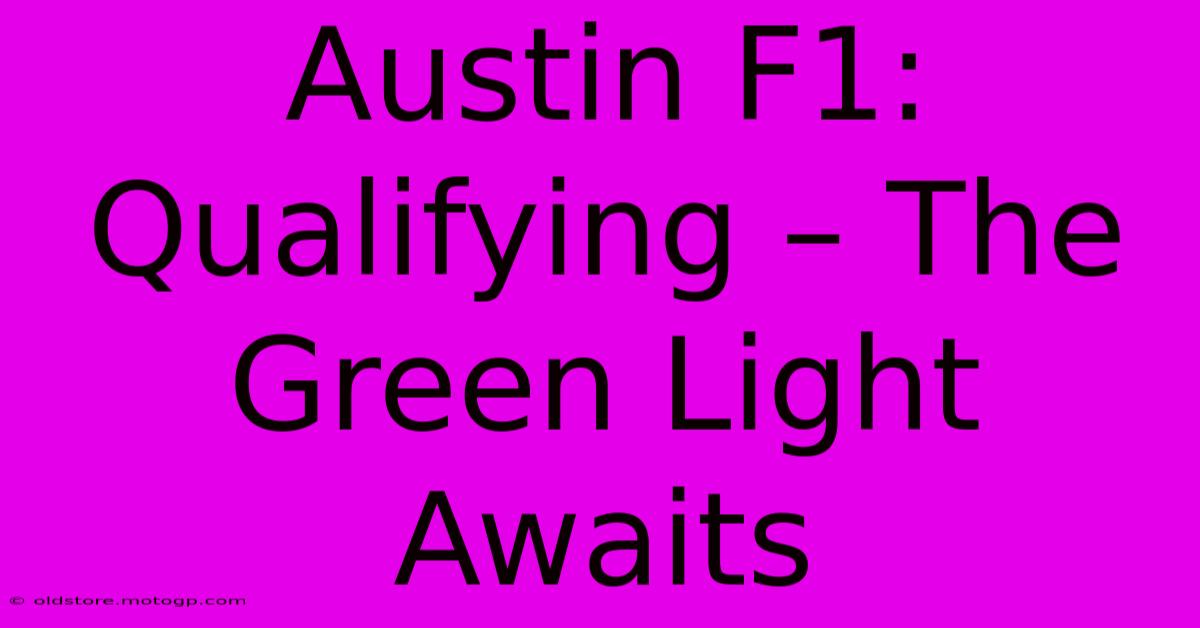 Austin F1: Qualifying – The Green Light Awaits