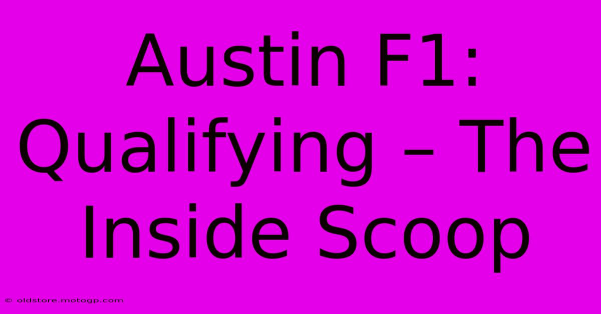 Austin F1: Qualifying – The Inside Scoop