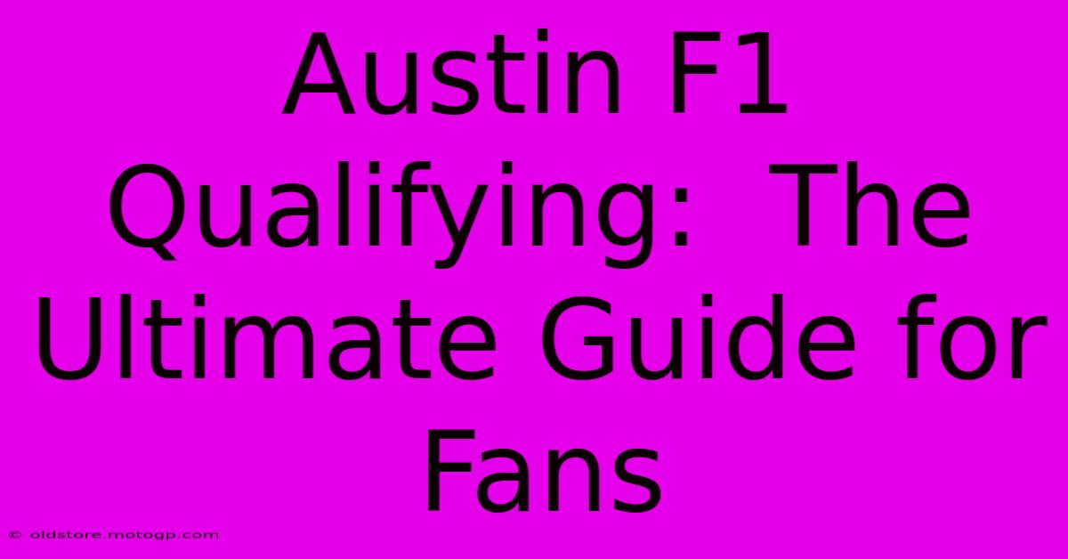 Austin F1 Qualifying:  The Ultimate Guide For Fans