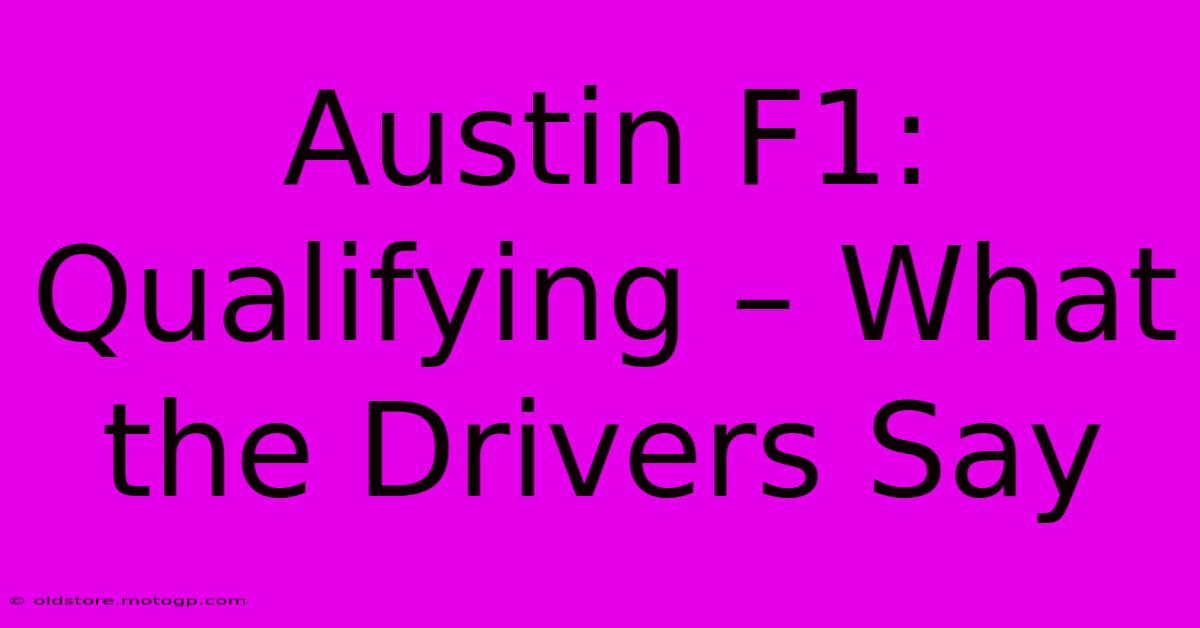 Austin F1:  Qualifying – What The Drivers Say