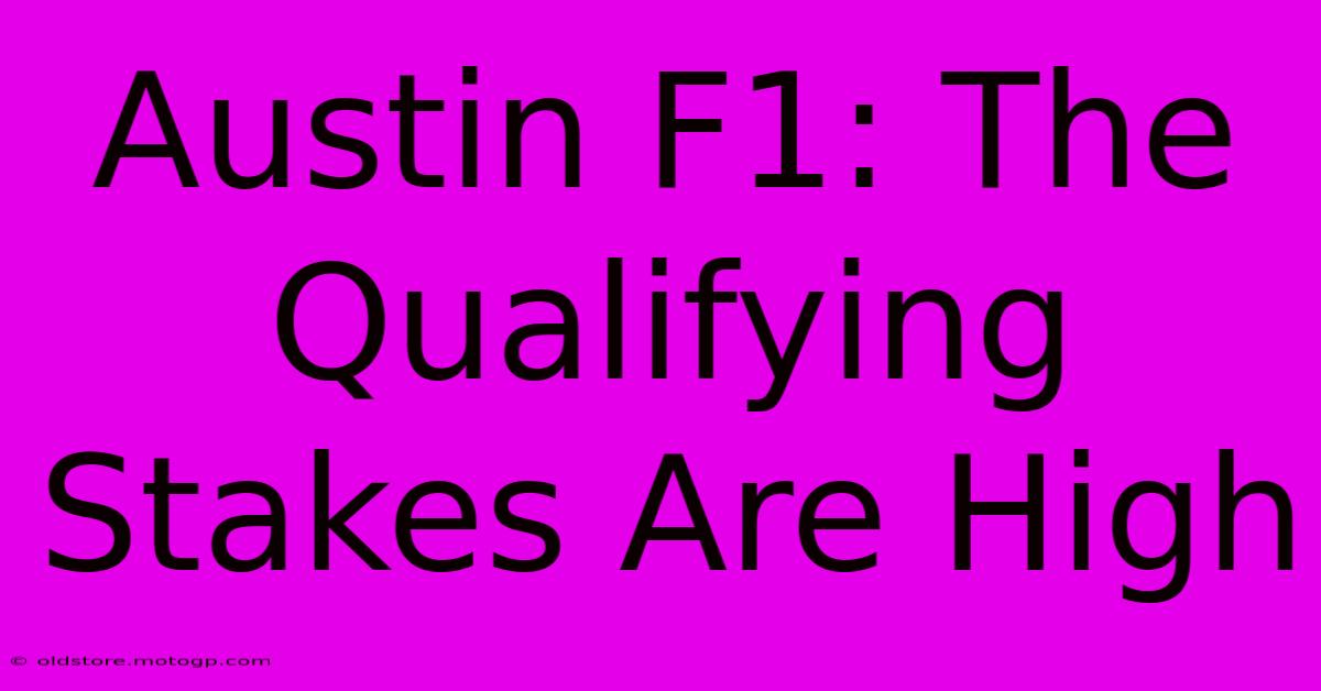 Austin F1: The Qualifying Stakes Are High