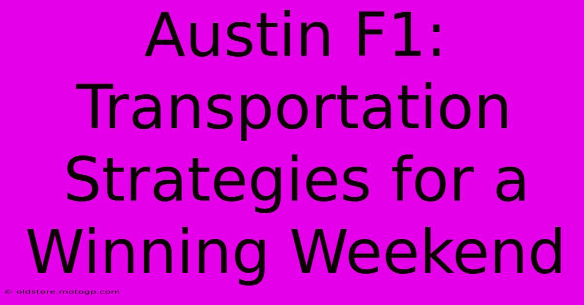 Austin F1: Transportation Strategies For A Winning Weekend