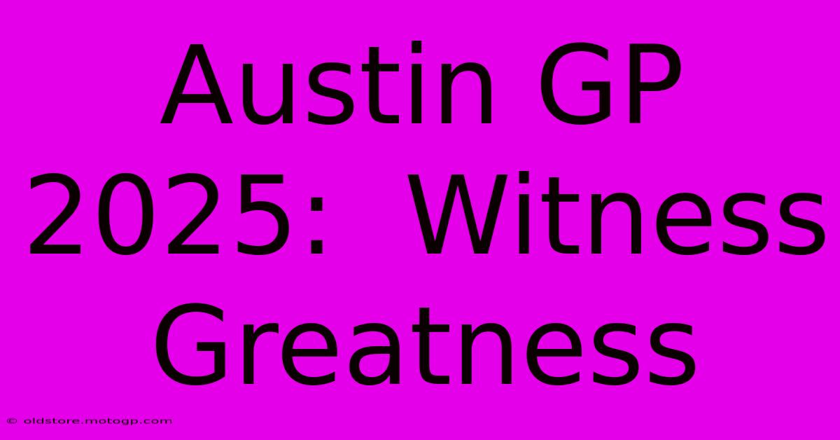 Austin GP 2025:  Witness Greatness