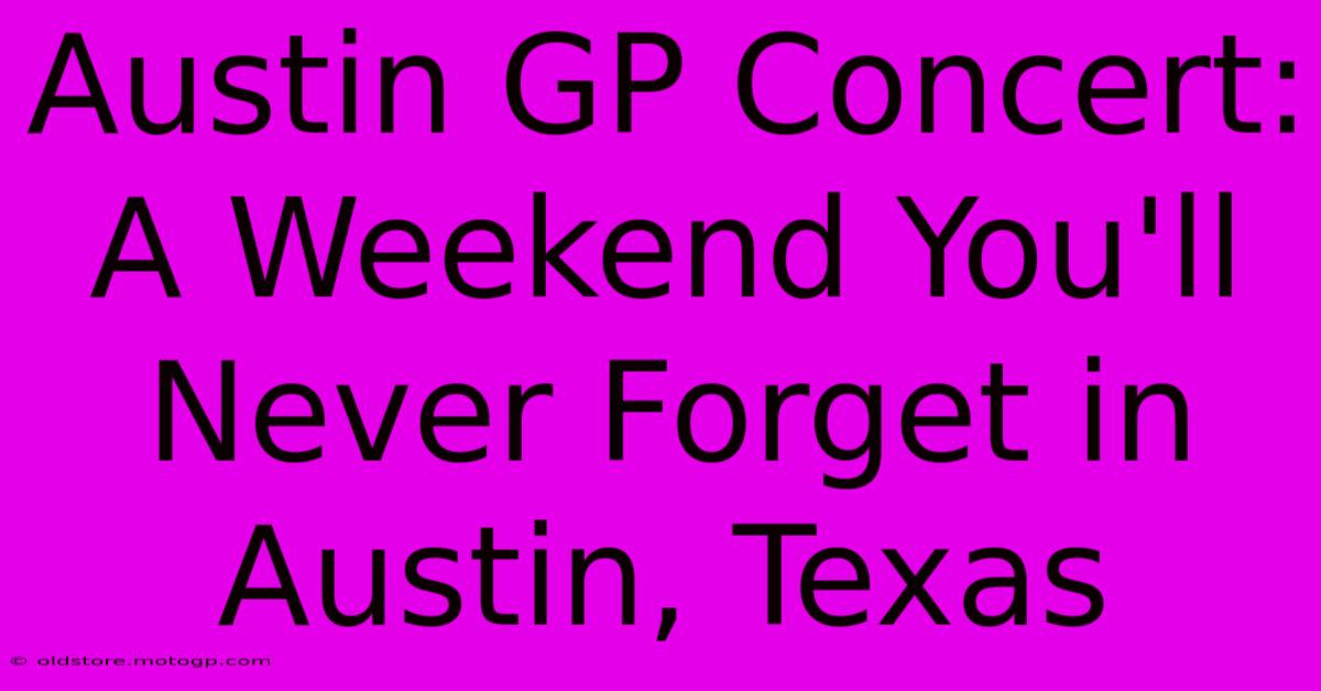 Austin GP Concert: A Weekend You'll Never Forget In Austin, Texas