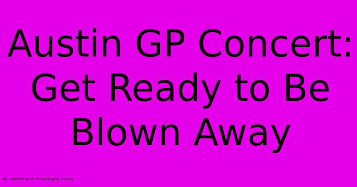 Austin GP Concert: Get Ready To Be Blown Away