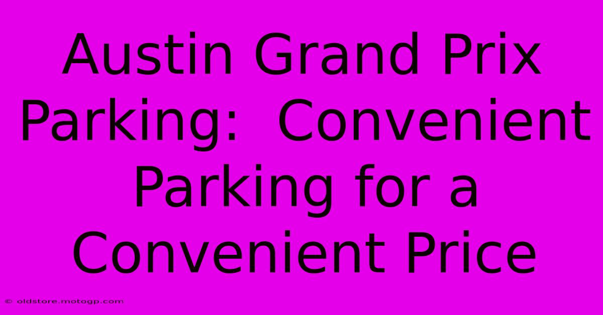 Austin Grand Prix Parking:  Convenient Parking For A Convenient Price