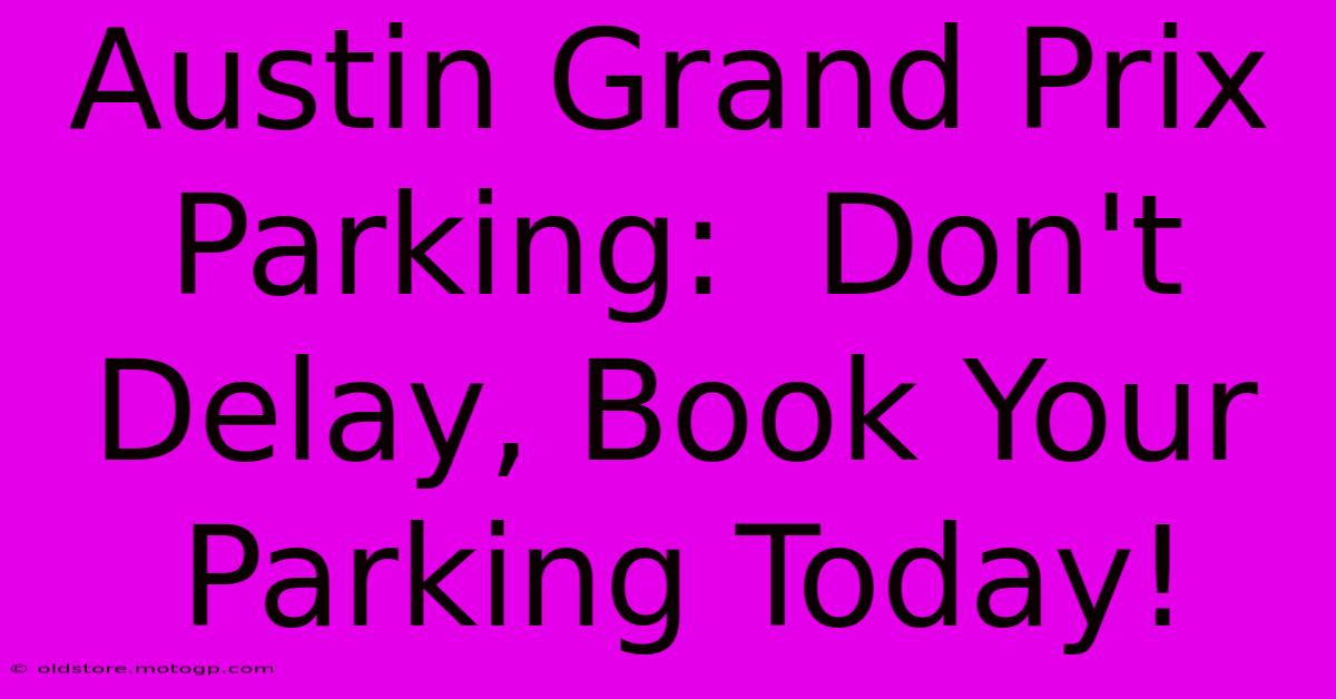 Austin Grand Prix Parking:  Don't Delay, Book Your Parking Today!