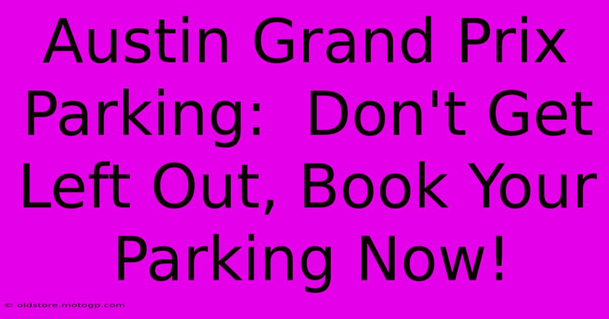 Austin Grand Prix Parking:  Don't Get Left Out, Book Your Parking Now!