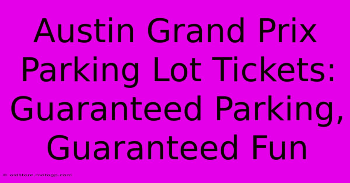 Austin Grand Prix Parking Lot Tickets: Guaranteed Parking, Guaranteed Fun