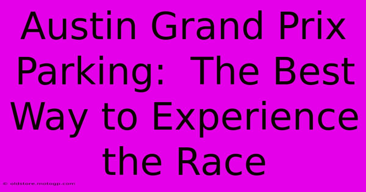 Austin Grand Prix Parking:  The Best Way To Experience The Race