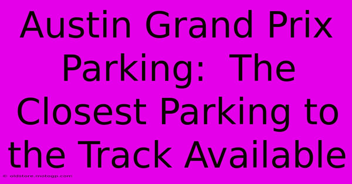 Austin Grand Prix Parking:  The Closest Parking To The Track Available