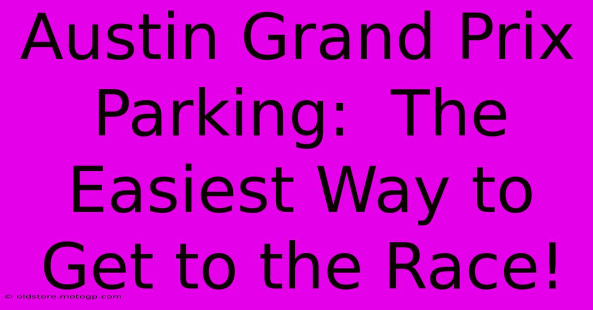 Austin Grand Prix Parking:  The Easiest Way To Get To The Race!