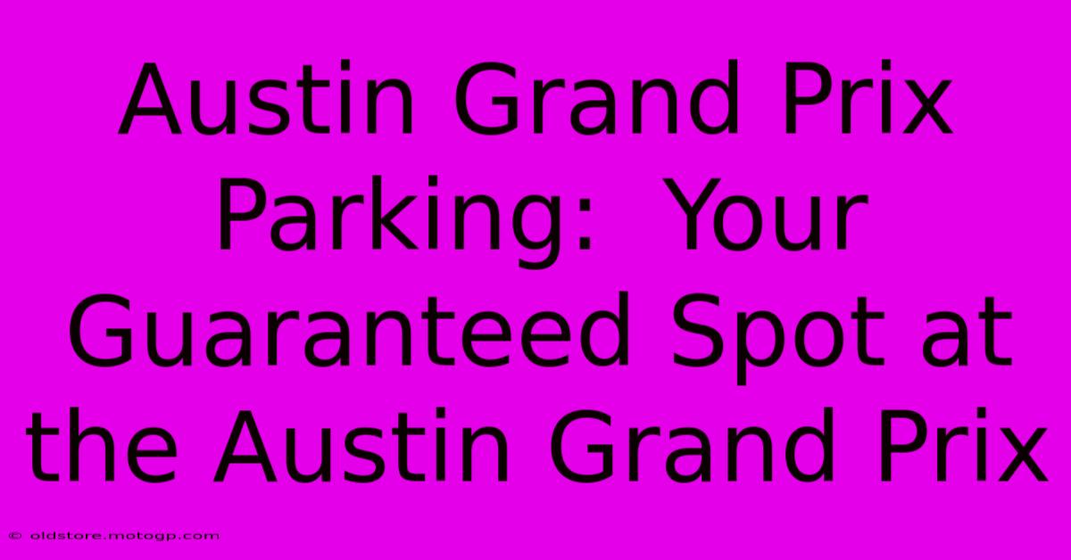 Austin Grand Prix Parking:  Your Guaranteed Spot At The Austin Grand Prix