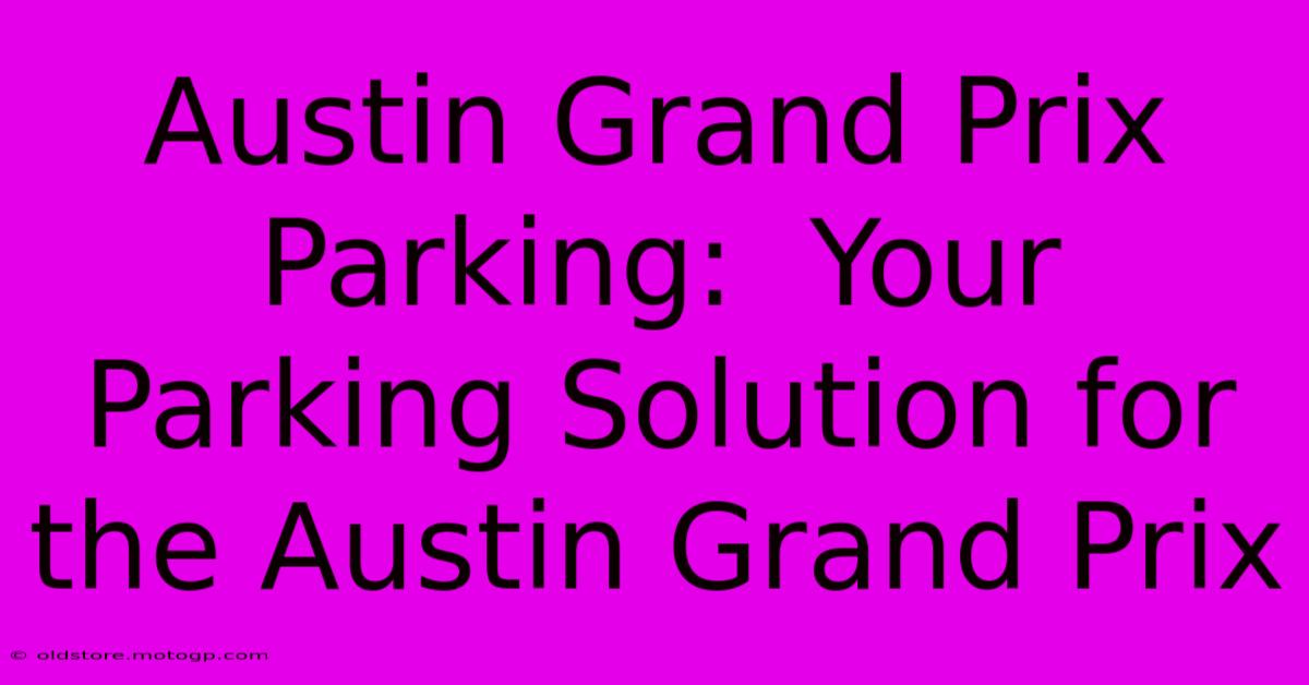 Austin Grand Prix Parking:  Your Parking Solution For The Austin Grand Prix