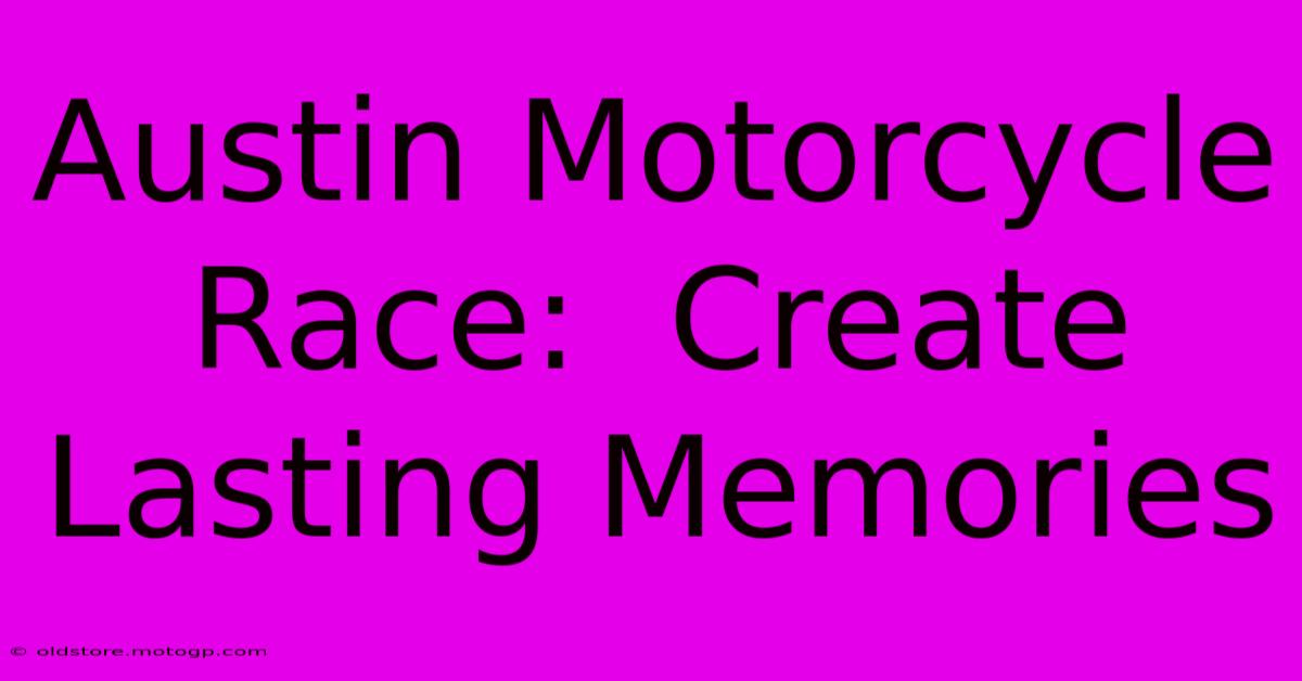 Austin Motorcycle Race:  Create Lasting Memories