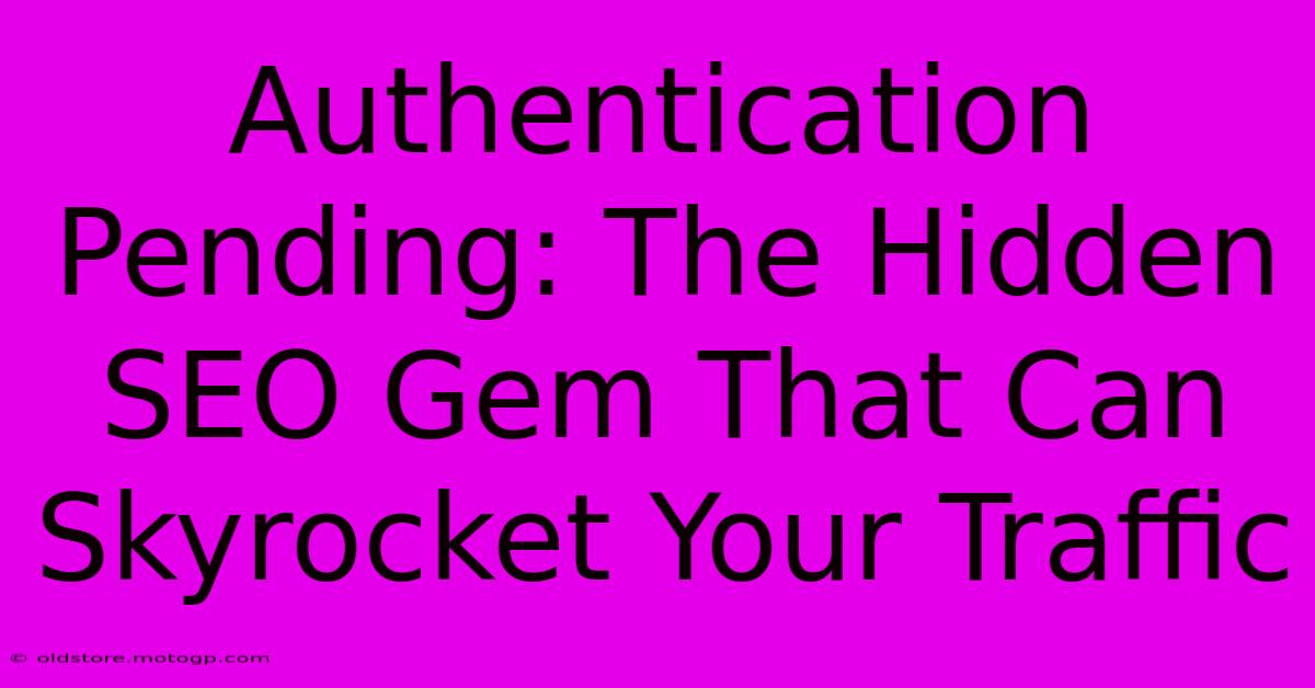 Authentication Pending: The Hidden SEO Gem That Can Skyrocket Your Traffic