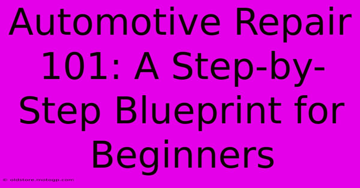 Automotive Repair 101: A Step-by-Step Blueprint For Beginners