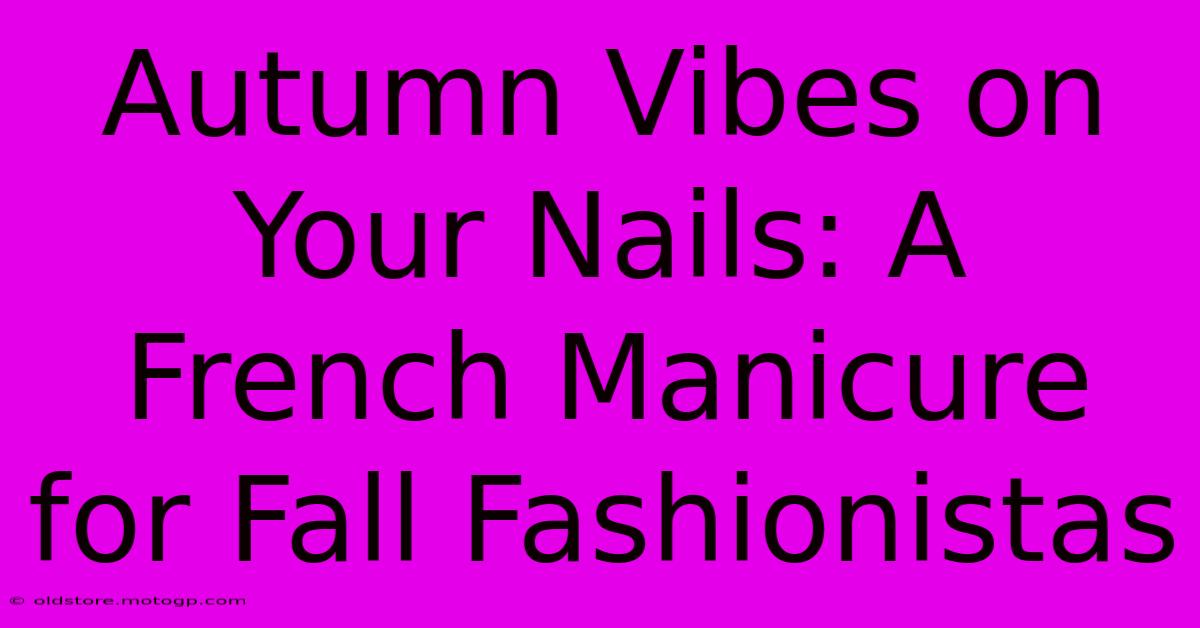 Autumn Vibes On Your Nails: A French Manicure For Fall Fashionistas