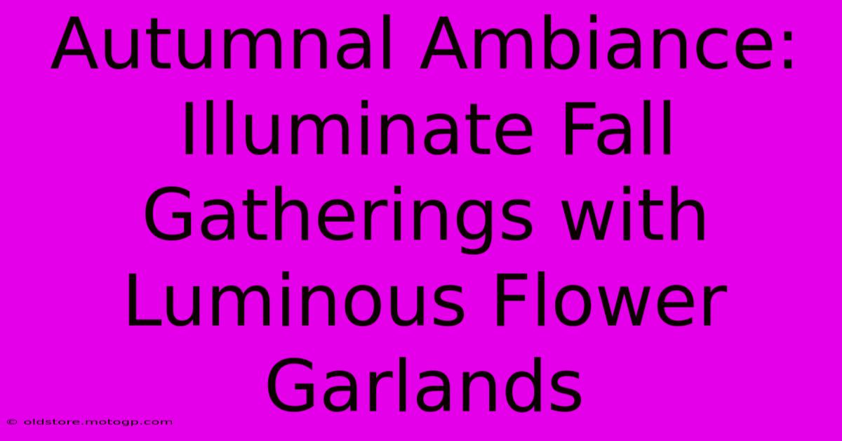 Autumnal Ambiance: Illuminate Fall Gatherings With Luminous Flower Garlands