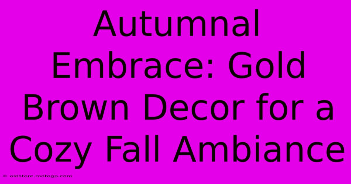 Autumnal Embrace: Gold Brown Decor For A Cozy Fall Ambiance