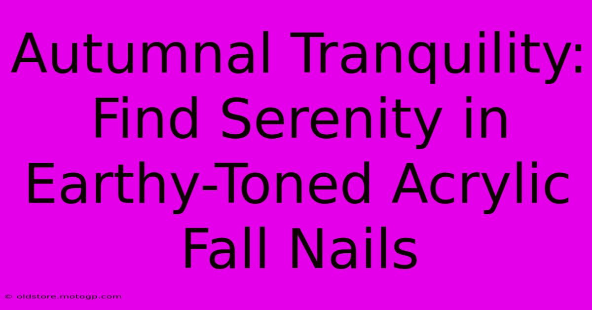 Autumnal Tranquility: Find Serenity In Earthy-Toned Acrylic Fall Nails