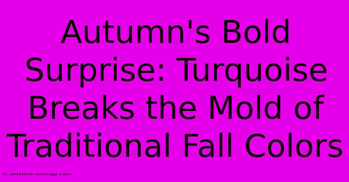 Autumn's Bold Surprise: Turquoise Breaks The Mold Of Traditional Fall Colors