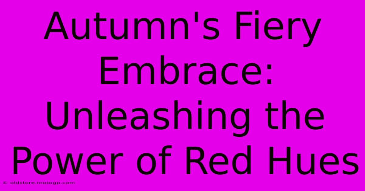 Autumn's Fiery Embrace: Unleashing The Power Of Red Hues