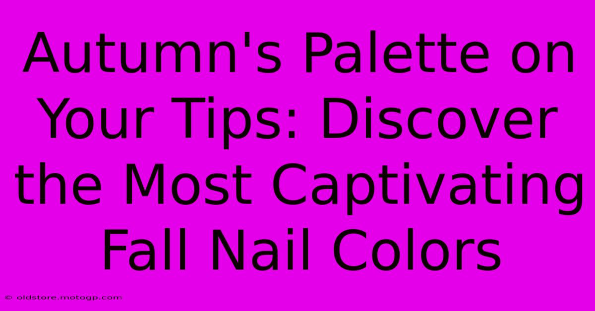 Autumn's Palette On Your Tips: Discover The Most Captivating Fall Nail Colors