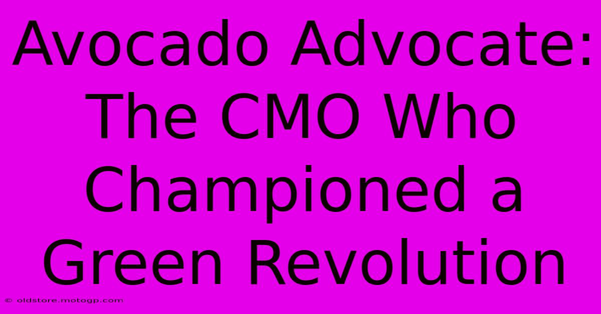 Avocado Advocate: The CMO Who Championed A Green Revolution