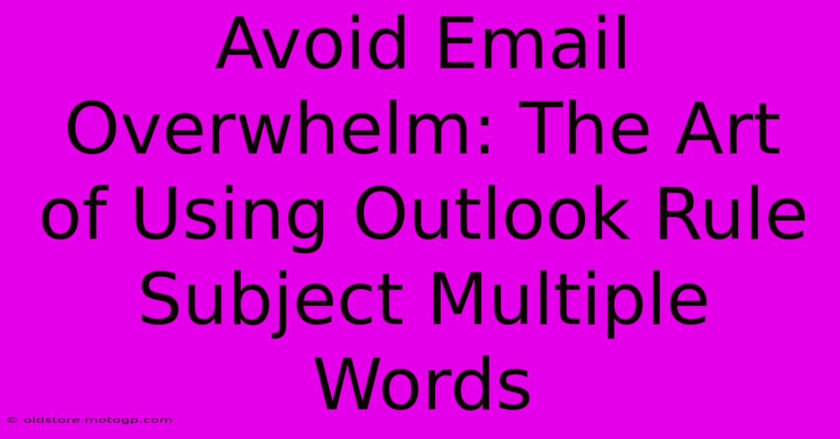 Avoid Email Overwhelm: The Art Of Using Outlook Rule Subject Multiple Words