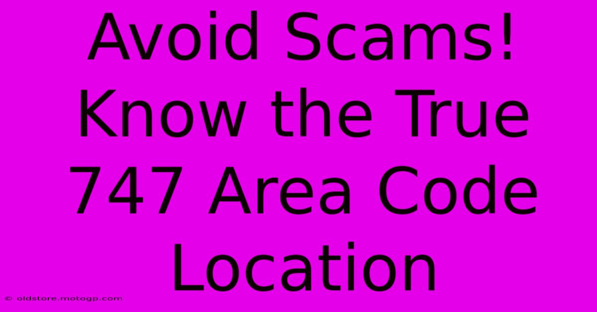 Avoid Scams! Know The True 747 Area Code Location