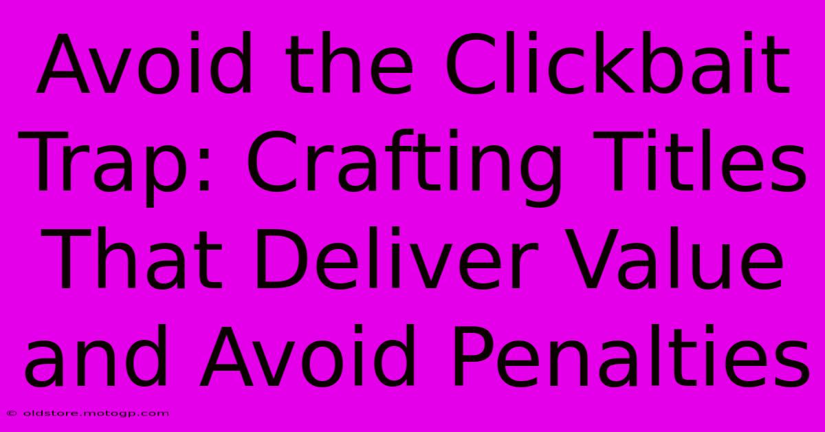 Avoid The Clickbait Trap: Crafting Titles That Deliver Value And Avoid Penalties