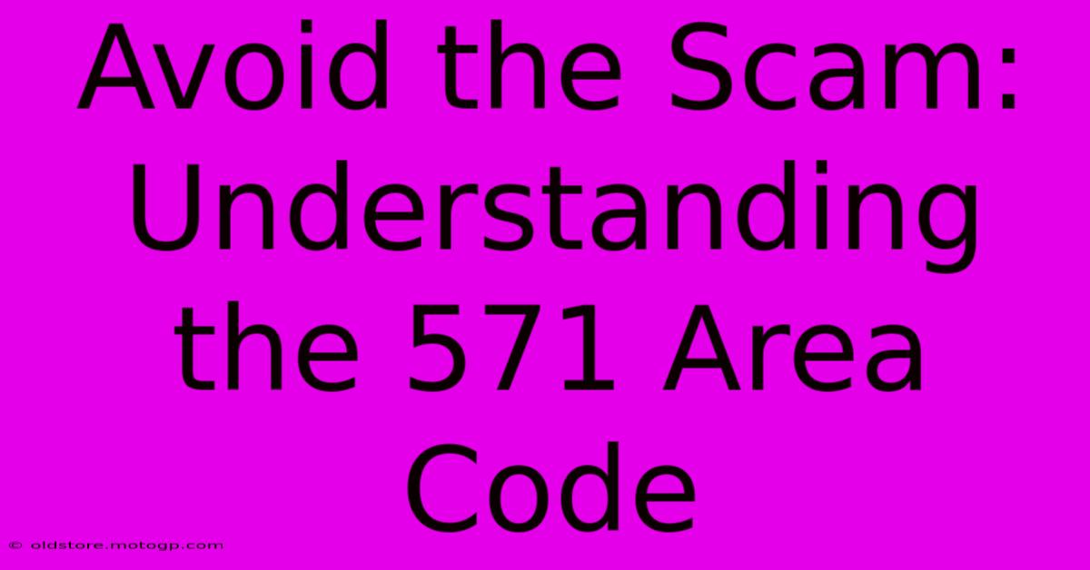 Avoid The Scam: Understanding The 571 Area Code