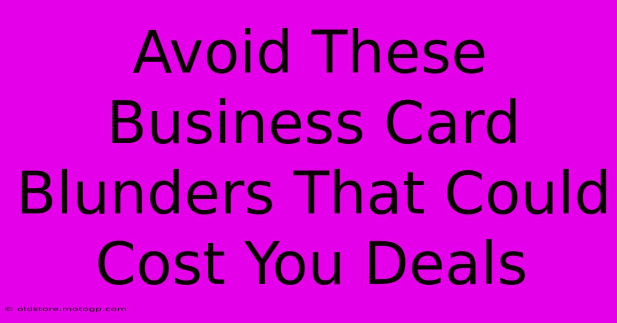 Avoid These Business Card Blunders That Could Cost You Deals