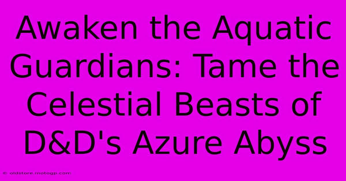 Awaken The Aquatic Guardians: Tame The Celestial Beasts Of D&D's Azure Abyss