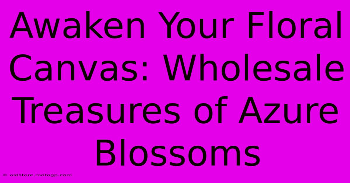 Awaken Your Floral Canvas: Wholesale Treasures Of Azure Blossoms