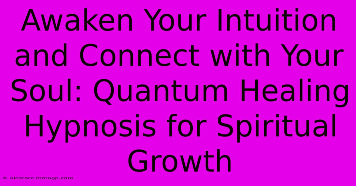 Awaken Your Intuition And Connect With Your Soul: Quantum Healing Hypnosis For Spiritual Growth