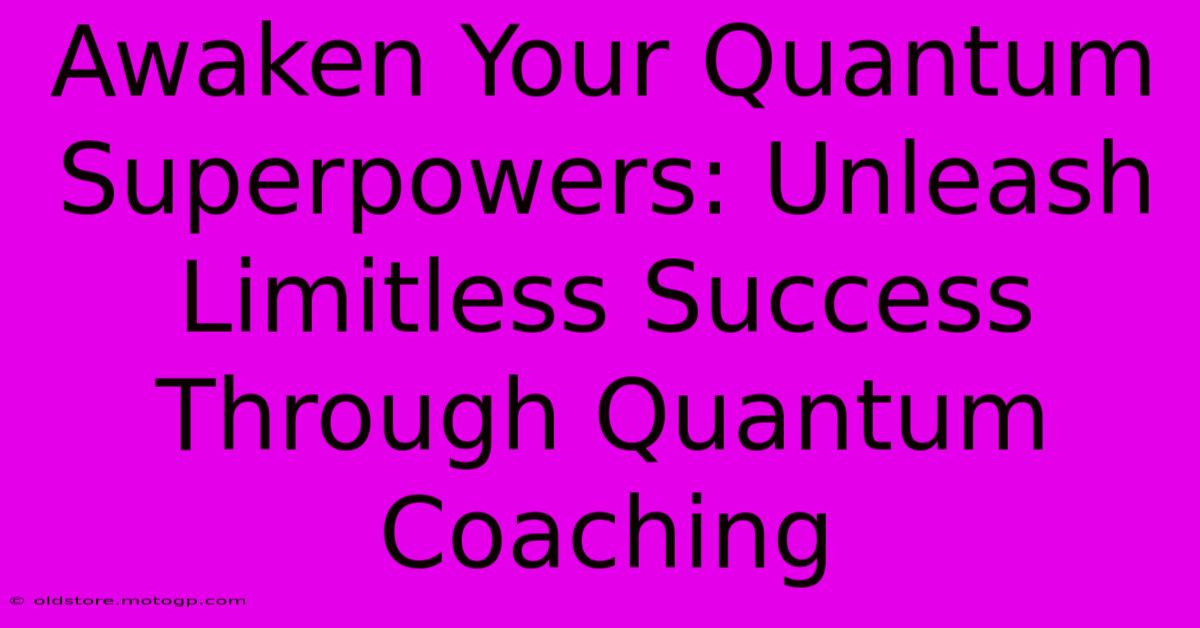 Awaken Your Quantum Superpowers: Unleash Limitless Success Through Quantum Coaching